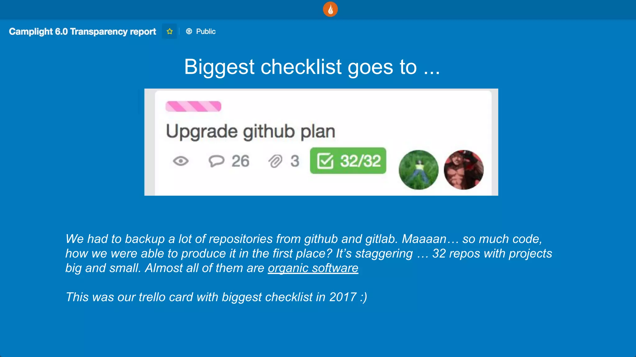 Biggest checklist goes to ...
We had to backup a lot of repositories from github and gitlab. Maaaan… so much code,
how we were able to produce it in the first place? It’s staggering … 32 repos with projects
big and small. Almost all of them are organic software
This was our trello card with biggest checklist in 2017 :)
 