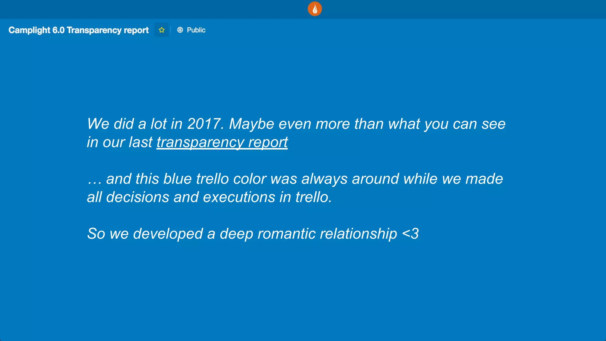 We did a lot in 2017. Maybe even more than what you can see
in our last transparency report
… and this blue trello color was always around while we made
all decisions and executions in trello.
So we developed a deep romantic relationship <3
 