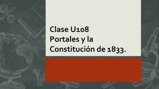 Clase U108
Portales y la
Constitución de 1833.
 