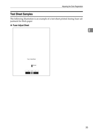 Adjusting the Color Registration



Test Sheet Samples
The following illustration is an example of a test sheet printed during fuser ad-
justment for thick paper

❖ Fuser Adjust Sheet

                                                                                                 2




                                                                                            35
 