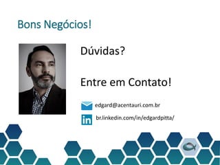 Bons Negócios!
Dúvidas?
Entre em Contato!
edgard@acentauri.com.br
br.linkedin.com/in/edgardpitta/
 