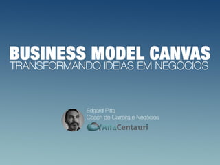 Business Model Canvas –
Transformando Ideias em
Negócios
 