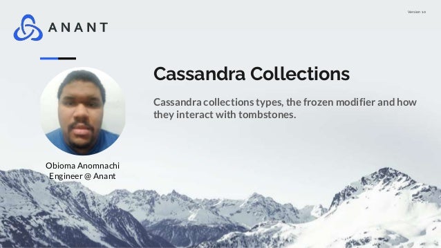 Version 1.0
Cassandra Collections
Cassandra collections types, the frozen modifier and how
they interact with tombstones.
Obioma Anomnachi
Engineer @ Anant
 
