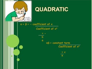 α + β = - coefficient of x
Coefficient of x2
= -
b
a
αβ = constant term
Coefficient of x2
= c
a
 
