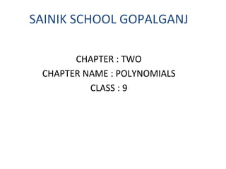 SAINIK SCHOOL GOPALGANJ
CHAPTER : TWO
CHAPTER NAME : POLYNOMIALS
CLASS : 9
 