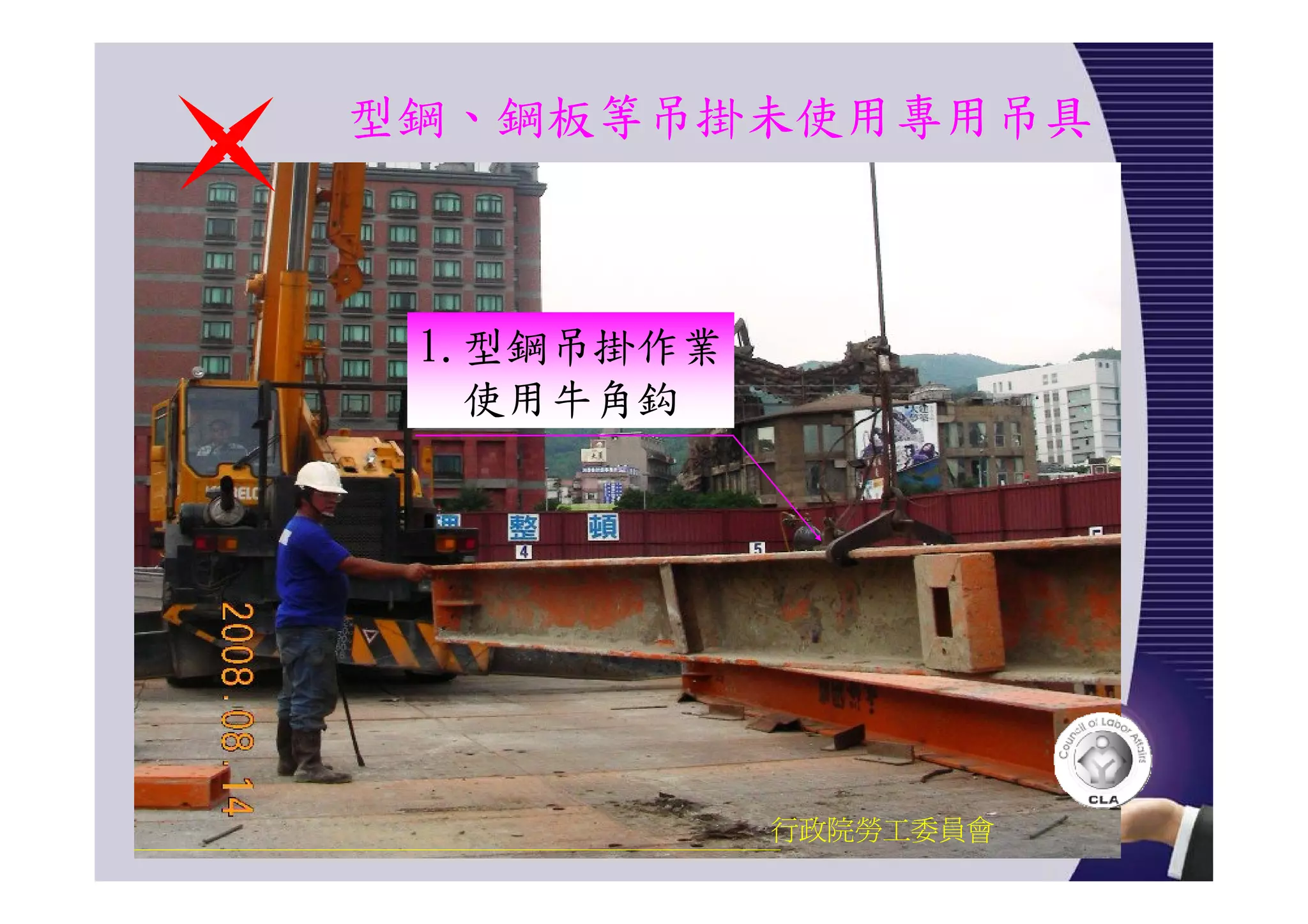 型鋼、鋼板等吊掛未使用專用吊具
行政院勞工委員會
1.型鋼吊掛作業
使用牛角鈎
 