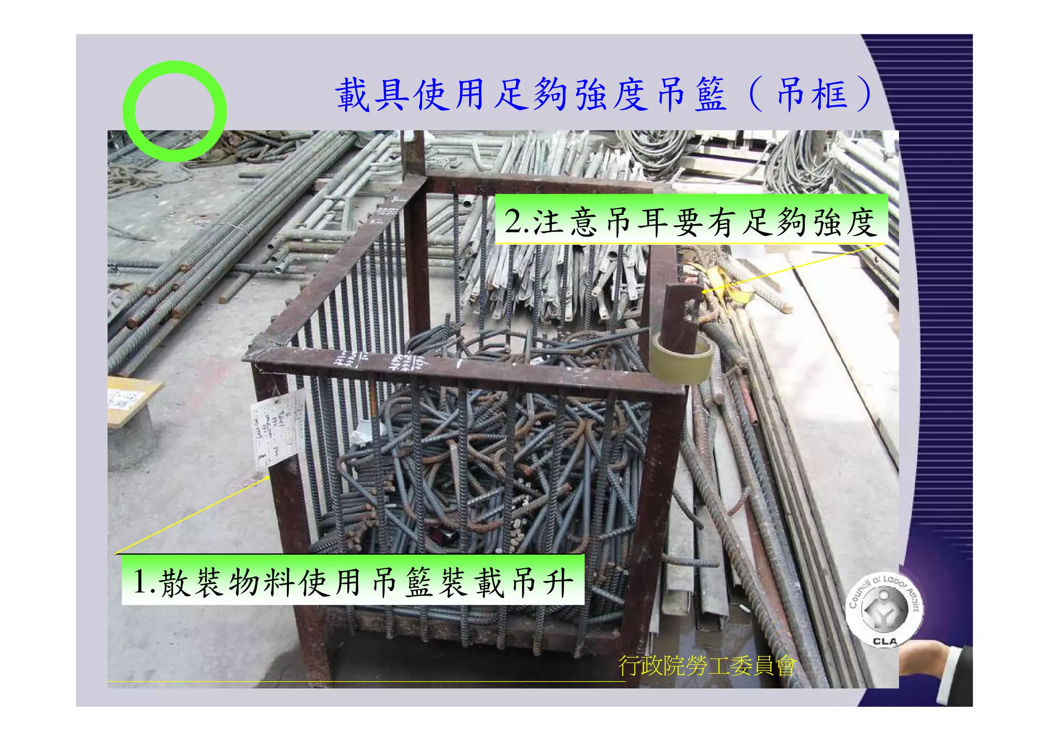 載具使用足夠強度吊籃（吊框）
行政院勞工委員會
2.注意吊耳要有足夠強度
1.散裝物料使用吊籃裝載吊升
 