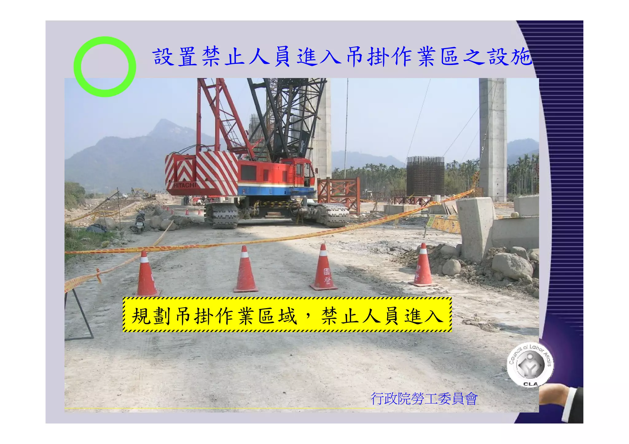 設置禁止人員進入吊掛作業區之設施
行政院勞工委員會
規劃吊掛作業區域，禁止人員進入
 