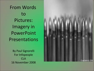 From Words  to Pictures: Imagery in PowerPoint Presentations By Paul Signorelli For Infopeople CLA 16 November 2008 