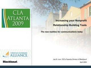 Increasing your Nonprofit Relationship Building Tools The new realities for communications today April 2009 Jay B. Love  CEO eTapestry Division of Blackbaud 