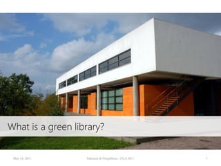 What is a green library?

 May 24, 2011      Ishimura & Fitzgibbons - CLA 2011   1
 