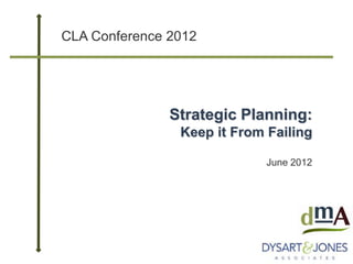 CLA Conference 2012




               Strategic Planning:
                Keep it From Failing

                             June 2012
 