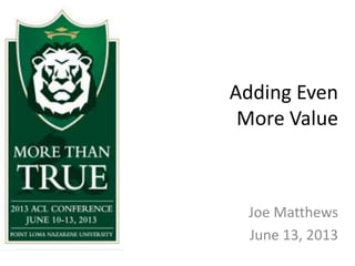 Adding Even
More Value
Joe Matthews
June 13, 2013
 