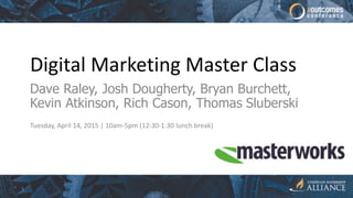 Digital Marketing Master Class
Dave Raley, Josh Dougherty, Bryan Burchett,
Kevin Atkinson, Rich Cason, Thomas Sluberski
Tuesday, April 14, 2015 | 10am-5pm (12:30-1:30 lunch break)
1
 