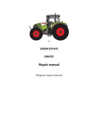 AXION 870-810
CMATIC
Repair manual
Original repair manual
1/1Couverture RHB AXION 870-810 CMATIC (A41)
2020/3/27http://localhost:8081/webtic/app/Module/1095/3/en/0/164645/002/EN/Target0
 