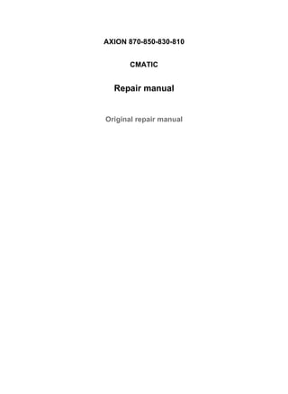 AXION 870-850-830-810
CMATIC
Repair manual
Original repair manual
1/1
Couverture RHB AXION 870-810 CMATIC (A61)
2020/3/27
http://localhost:8081/webtic/app/Module/2292/1/en/0/210183/001/EN/Target0
 