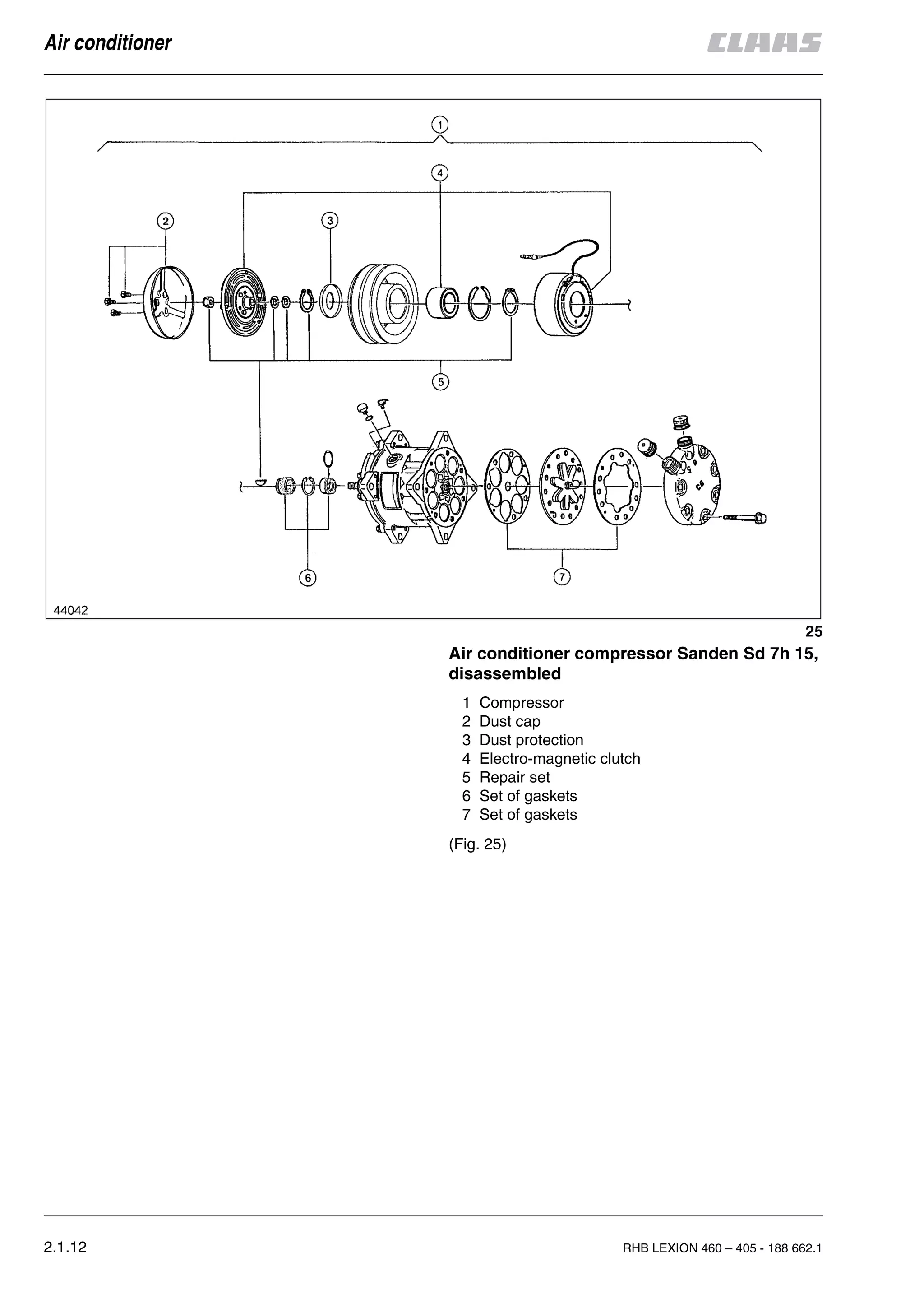 2.1.12 RHB LEXION 460 – 405 - 188 662.1
Air conditioner
Air conditioner compressor Sanden Sd 7h 15,
disassembled
1 Compressor
2 Dust cap
3 Dust protection
4 Electro-magnetic clutch
5 Repair set
6 Set of gaskets
7 Set of gaskets
(Fig. 25)
25
 
