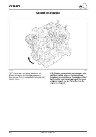 A3.2 Nectis 207 – 12.2005 – GB
General specification
103vfm00 Fig. 1
"NEF" engines are 3 or 4 cylinder diesel units with
2 valves per cylinder, and may be atmospheric or
turbo-charged. They are equipped with mechanical rotary
injection pumps.
N.B.: The data, characteristics and outputs are only
valid if the installer observes the relevant Iveco
installation recommendations. Any equipment fitted
by the installer must also always respect the torque
and power outputs and rpm figures for which the
engine was designed.
 