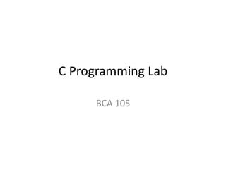 C Programming Lab
BCA 105
 