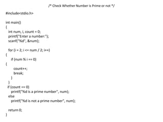 /* Check Whether Number is Prime or not */
#include<stdio.h>
int main()
{
int num, i, count = 0;
printf("Enter a number:");
scanf("%d", &num);
for (i = 2; i <= num / 2; i++)
{
if (num % i == 0)
{
count++;
break;
}
}
if (count == 0)
printf("%d is a prime number", num);
else
printf("%d is not a prime number", num);
return 0;
}
 