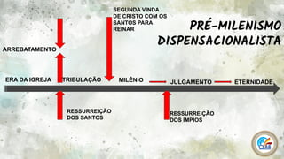13
ARREBATAMENTO
ERA DA IGREJA MILÊNIO JULGAMENTO ETERNIDADE
RESSURREIÇÃO
DOS SANTOS
RESSURREIÇÃO
DOS ÍMPIOS
SEGUNDA VINDA
DE CRISTO COM OS
SANTOS PARA
REINAR PRÉ-MILENISMO
DISPENSACIONALISTA
TRIBULAÇÃO
 