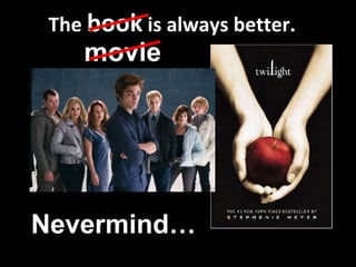 The  book  is always better. movie   Nevermind… 