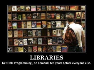LIBRARIES Get HBO Programming , on demand, ten years before everyone else. 