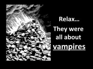 Relax… They were  all about  vampires 