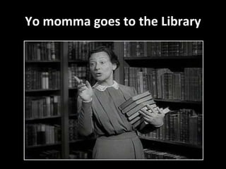 Yo momma goes to the Library 