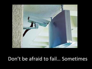 Don’t be afraid to fail… Sometimes 