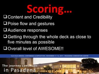 Scoring… Content and Credibility  Poise flow and gestures Audience responses Getting through the whole deck as close to five minutes as possible Overall level of AWESOME!! 