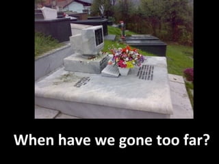 When have we gone too far? 