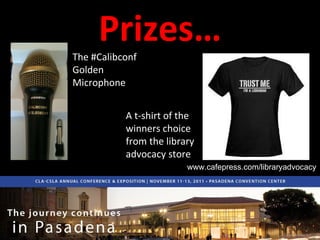 Prizes… The #Calibconf Golden Microphone A t-shirt of the winners choice from the library advocacy store www.cafepress.com/libraryadvocacy 
