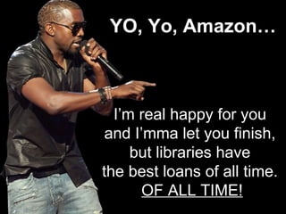 YO, Yo, Amazon… I’m real happy for you  and I’mma let you finish,  but libraries have  the best loans of all time.  OF ALL TIME! 