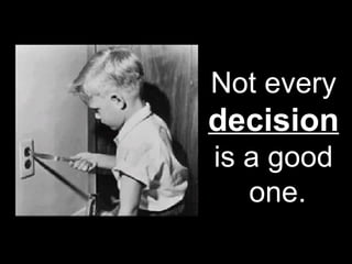Not every  decision   is a good  one. 