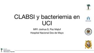 CLABSI y bacteriemia en
UCI
MR1 Joshua S. Paz Majluf
Hospital Nacional Dos de Mayo
 