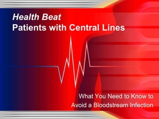 Health Beat
Patients with Central Lines




                What You Need to Know to
              Avoid a Bloodstream Infection
 