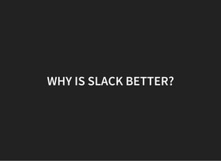 WHY IS SLACK BETTER?
 