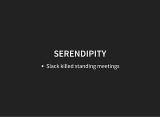 SERENDIPITY
Slack killed standing meetings
 