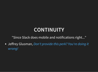 CONTINUITY
"Since Slack does mobile and notifications right..."
Jeffrey Glusman, Don't provide this perk? You're doing it
wrong!
 