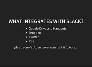 WHAT INTEGRATES WITH SLACK?
Google Drive and Hangouts
Dropbox
Twitter
RSS
plus a couple dozen more, with an API to boot...
 