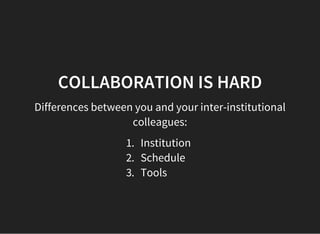 COLLABORATION IS HARD
Differences between you and your inter-institutional
colleagues:
1. Institution
2. Schedule
3. Tools
 