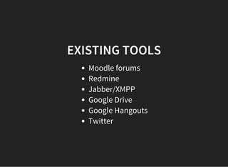EXISTING TOOLS
Moodle forums
Redmine
Jabber/XMPP
Google Drive
Google Hangouts
Twitter
 