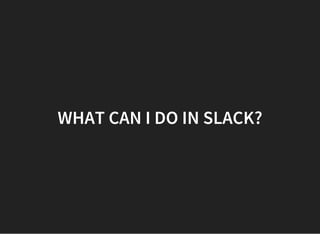 WHAT CAN I DO IN SLACK?
 