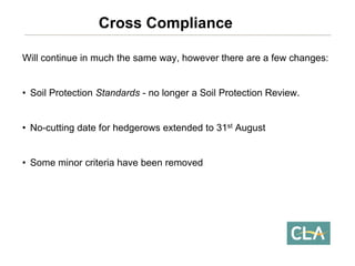 Will continue in much the same way, however there are a few changes: 
•Soil Protection Standards-no longer a Soil Protection Review. 
•No-cutting date for hedgerows extended to 31stAugust 
•Some minor criteria have been removedCross Compliance  