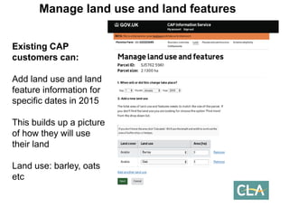 Existing CAP customers can: 
Add land use and land feature information for specific dates in 2015 
This builds up a picture of how they will use their land 
Land use: barley, oats etcManage land use and land features  