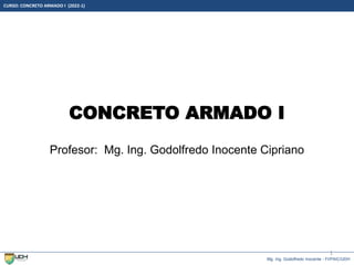 Mg. Ing. Godolfredo Inocente - FI/PAIC/UDH
CURSO: CONCRETO ARMADO I (2022-1)
CONCRETO ARMADO I
Profesor: Mg. Ing. Godolfredo Inocente Cipriano
1
 