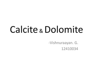 Calcite& Dolomite
-Vishnuraayan. G.
12410034
 