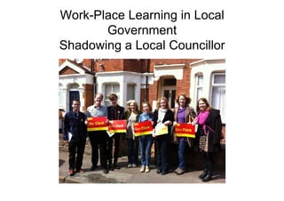 Work-Place Learning in Local
Government
Shadowing a Local Councillor
 