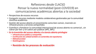 Reflexiones desde CLACSO
Pensar la nueva normalidad (post-COVID19) en
comunicaciones académicas abiertas a la sociedad
• P...